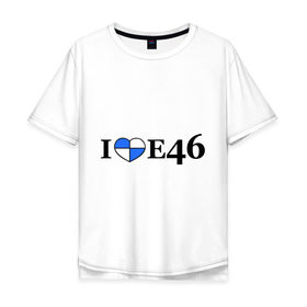 Мужская футболка хлопок Oversize с принтом I love e46 в Курске, 100% хлопок | свободный крой, круглый ворот, “спинка” длиннее передней части | Тематика изображения на принте: bmw | i love bmw | авто | бмв | бэха | я люблю бмв