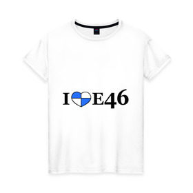 Женская футболка хлопок с принтом I love e46 в Курске, 100% хлопок | прямой крой, круглый вырез горловины, длина до линии бедер, слегка спущенное плечо | Тематика изображения на принте: bmw | i love bmw | авто | бмв | бэха | я люблю бмв