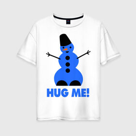 Женская футболка хлопок Oversize с принтом Обними меня в Курске, 100% хлопок | свободный крой, круглый ворот, спущенный рукав, длина до линии бедер
 | новогодние | новый год 2013 | обними меня | снеговик