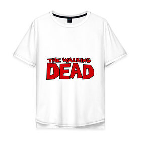 Мужская футболка хлопок Oversize с принтом The Walking Dead в Курске, 100% хлопок | свободный крой, круглый ворот, “спинка” длиннее передней части | живые мертвецы | кино | сериал | телевидение | телесериал | ходячие мертвецы