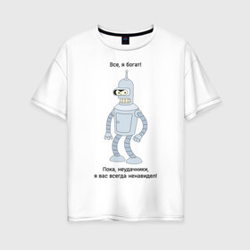 Женская футболка хлопок Oversize с принтом Bender - Пока неудачники в Курске, 100% хлопок | свободный крой, круглый ворот, спущенный рукав, длина до линии бедер
 | futurama | бендер | мультфильмы | футурама | я богат | я всегда вас ненавидел