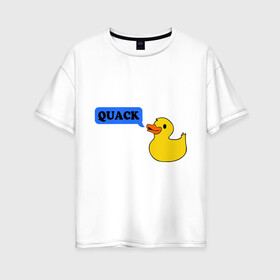 Женская футболка хлопок Oversize с принтом утка говорит quack в Курске, 100% хлопок | свободный крой, круглый ворот, спущенный рукав, длина до линии бедер
 | животные | зверь | кря | птичка | утенок