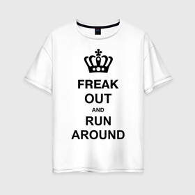 Женская футболка хлопок Oversize с принтом Freak out and run around в Курске, 100% хлопок | свободный крой, круглый ворот, спущенный рукав, длина до линии бедер
 | freak out | keep calm | run around