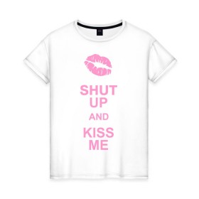 Женская футболка хлопок с принтом Shut up and kiss me в Курске, 100% хлопок | прямой крой, круглый вырез горловины, длина до линии бедер, слегка спущенное плечо | keep calm | губы | замолчи | помада | поцелуй меня | поцелуйчик