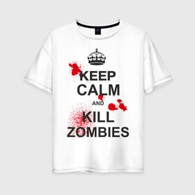 Женская футболка хлопок Oversize с принтом Keep calm and kill zombies в Курске, 100% хлопок | свободный крой, круглый ворот, спущенный рукав, длина до линии бедер
 | корона | кровь | мертвец | оставайся спокойным