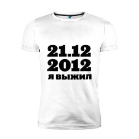 Мужская футболка премиум с принтом 21.12.2012 я выжил в Курске, 92% хлопок, 8% лайкра | приталенный силуэт, круглый вырез ворота, длина до линии бедра, короткий рукав | конец света