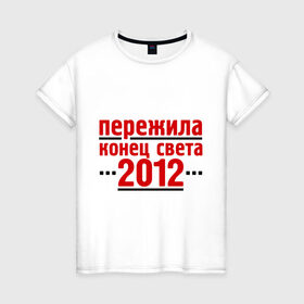 Женская футболка хлопок с принтом Пережила 2012 в Курске, 100% хлопок | прямой крой, круглый вырез горловины, длина до линии бедер, слегка спущенное плечо | 