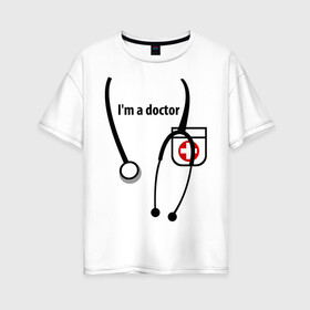 Женская футболка хлопок Oversize с принтом I m doctor в Курске, 100% хлопок | свободный крой, круглый ворот, спущенный рукав, длина до линии бедер
 | Тематика изображения на принте: doctor | врач | день медработника | доктор | медик | медицина | профессии