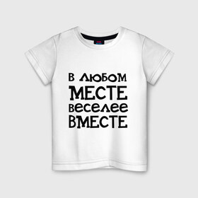 Детская футболка хлопок с принтом Веселее вместе в Курске, 100% хлопок | круглый вырез горловины, полуприлегающий силуэт, длина до линии бедер | в любом месте веселее вместе