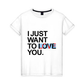 Женская футболка хлопок с принтом I just want to love you в Курске, 100% хлопок | прямой крой, круглый вырез горловины, длина до линии бедер, слегка спущенное плечо | i just want to love you | интернет приколы | рома жёлудь