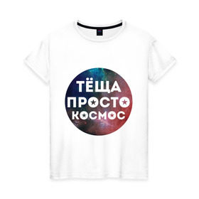 Женская футболка хлопок с принтом Тёща просто космос в Курске, 100% хлопок | прямой крой, круглый вырез горловины, длина до линии бедер, слегка спущенное плечо | 