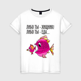 Женская футболка хлопок с принтом Либо ты хищник, либо ты – еда в Курске, 100% хлопок | прямой крой, круглый вырез горловины, длина до линии бедер, слегка спущенное плечо | рыбы
