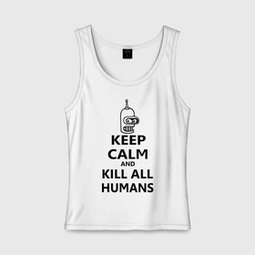 Женская майка хлопок с принтом Keep calm and kill all humans в Курске, 95% хлопок, 5% эластан |  | bender | keep calm | keep calm and kill all humans | бендер