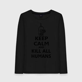 Женский лонгслив хлопок с принтом Keep calm and kill all humans в Курске, 100% хлопок |  | bender | keep calm | keep calm and kill all humans | бендер