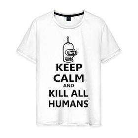 Мужская футболка хлопок с принтом Keep calm and kill all humans в Курске, 100% хлопок | прямой крой, круглый вырез горловины, длина до линии бедер, слегка спущенное плечо. | Тематика изображения на принте: bender | keep calm | keep calm and kill all humans | бендер