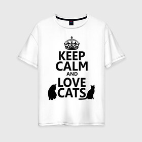 Женская футболка хлопок Oversize с принтом Keep calm and love cats в Курске, 100% хлопок | свободный крой, круглый ворот, спущенный рукав, длина до линии бедер
 | keep calm | keep calm and love cats | сохраняйте спокойствие