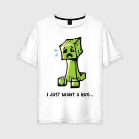Женская футболка хлопок Oversize с принтом Just want a hug в Курске, 100% хлопок | свободный крой, круглый ворот, спущенный рукав, длина до линии бедер
 | boom | minecraft | игры | компьютерные игры | майнкрафт