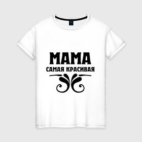 Женская футболка хлопок с принтом Мама самая красивая в Курске, 100% хлопок | прямой крой, круглый вырез горловины, длина до линии бедер, слегка спущенное плечо | мама | мама красивая | мама самая красивая | подарок маме