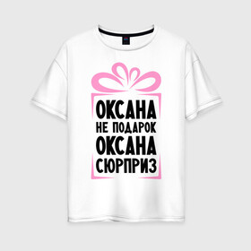 Женская футболка хлопок Oversize с принтом Оксана не подарок в Курске, 100% хлопок | свободный крой, круглый ворот, спущенный рукав, длина до линии бедер
 | ne_podarok_surpriz | бантик | женские имена | имя | сюрприз