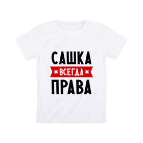 Детская футболка хлопок с принтом Сашка всегда права в Курске, 100% хлопок | круглый вырез горловины, полуприлегающий силуэт, длина до линии бедер | Тематика изображения на принте: александра | женское имя | имена | прикольные надписи | саша