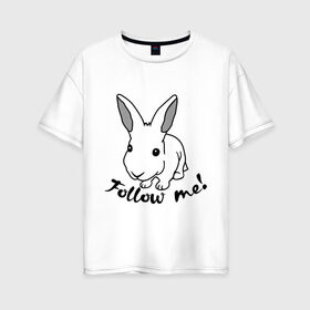 Женская футболка хлопок Oversize с принтом Следуй за белым кроликом в Курске, 100% хлопок | свободный крой, круглый ворот, спущенный рукав, длина до линии бедер
 | alice in wonderland | follow me | алиса в стране чудес | животное | заяц | зверь | кролик | следуй за мной