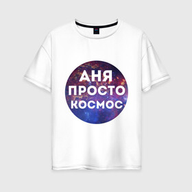 Женская футболка хлопок Oversize с принтом Аня просто космос в Курске, 100% хлопок | свободный крой, круглый ворот, спущенный рукав, длина до линии бедер
 | annaname | анна | аня | имена | имя | интернет приколы | космическая тема | космос | просто космос