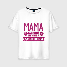 Женская футболка хлопок Oversize с принтом Мама самой лучшей доченьки в Курске, 100% хлопок | свободный крой, круглый ворот, спущенный рукав, длина до линии бедер
 | для семьи | доченька | дочь | комплект семейный | мама лучшей дочки | подарок маме | семейные
