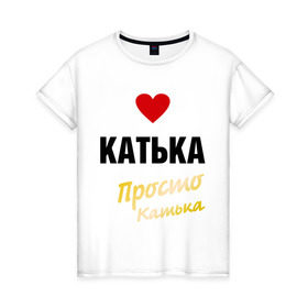 Женская футболка хлопок с принтом Катька, просто Катька в Курске, 100% хлопок | прямой крой, круглый вырез горловины, длина до линии бедер, слегка спущенное плечо | prostoname | екатерина | катька | катя | просто катька