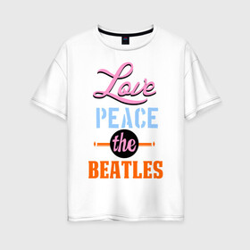 Женская футболка хлопок Oversize с принтом Love peace the Beatles в Курске, 100% хлопок | свободный крой, круглый ворот, спущенный рукав, длина до линии бедер
 | beatles | love peace the beatles | the beatles | бителс
