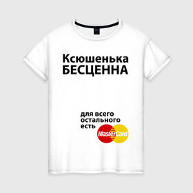 Женская футболка хлопок с принтом Ксюшенька бесценна в Курске, 100% хлопок | прямой крой, круглый вырез горловины, длина до линии бедер, слегка спущенное плечо | ksusha | mastercard | бесценна | имена | ксюша | ксюшенька | мастеркард