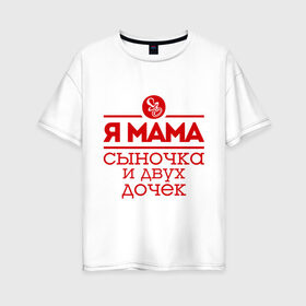 Женская футболка хлопок Oversize с принтом Мама сыночка и двух дочек в Курске, 100% хлопок | свободный крой, круглый ворот, спущенный рукав, длина до линии бедер
 | две дочки | для мамы | для матери | матери | подарок маме | сысночек | я мама