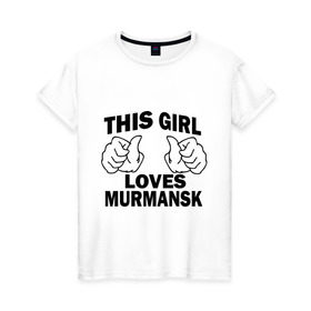 Женская футболка хлопок с принтом Эта девушка любит Мурманск в Курске, 100% хлопок | прямой крой, круглый вырез горловины, длина до линии бедер, слегка спущенное плечо | города | регионы россии | эта девушка любит мурманск