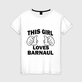 Женская футболка хлопок с принтом Эта девушка любит Барнаул в Курске, 100% хлопок | прямой крой, круглый вырез горловины, длина до линии бедер, слегка спущенное плечо | this girl loves barnaul | города | регионы россии | россия