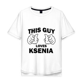 Мужская футболка хлопок Oversize с принтом Этот парень любит Ксению в Курске, 100% хлопок | свободный крой, круглый ворот, “спинка” длиннее передней части | this guy loves ksenia | любит ксению | этот парень любит ксению