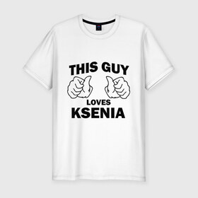 Мужская футболка премиум с принтом Этот парень любит Ксению в Курске, 92% хлопок, 8% лайкра | приталенный силуэт, круглый вырез ворота, длина до линии бедра, короткий рукав | Тематика изображения на принте: this guy loves ksenia | любит ксению | этот парень любит ксению