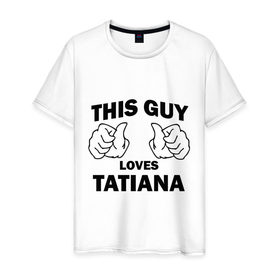 Мужская футболка хлопок с принтом Этот парень любит Татьяну в Курске, 100% хлопок | прямой крой, круглый вырез горловины, длина до линии бедер, слегка спущенное плечо. | this guy loves tatiana | любит татьяну | этот парень любит татьяну