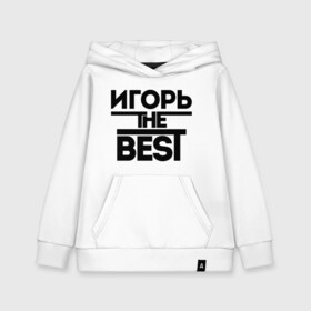 Детская толстовка хлопок с принтом Игорь the best в Курске, 100% хлопок | Круглый горловой вырез, эластичные манжеты, пояс, капюшен | igorname | имена | лучший | мужское имя