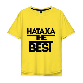 Мужская футболка хлопок Oversize с принтом Натаха the best в Курске, 100% хлопок | свободный крой, круглый ворот, “спинка” длиннее передней части | natasha | женское имя | имена | лучшая | наталья | наташа