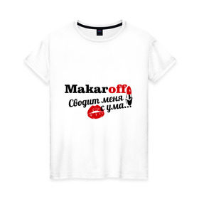 Женская футболка хлопок с принтом Макаров в Курске, 100% хлопок | прямой крой, круглый вырез горловины, длина до линии бедер, слегка спущенное плечо | makaroff | имена | имя | макаров | подарок любимому | подарок парню | сводит меня с ума | фамилии