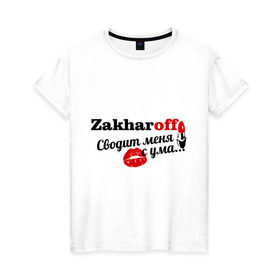 Женская футболка хлопок с принтом Захаров в Курске, 100% хлопок | прямой крой, круглый вырез горловины, длина до линии бедер, слегка спущенное плечо | zakharoff | захаров | имена | имя | подарок любимому | подарок парню | сводит меня с ума | фамилии