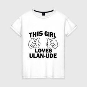 Женская футболка хлопок с принтом Эта девушка любит Улан-Удэ в Курске, 100% хлопок | прямой крой, круглый вырез горловины, длина до линии бедер, слегка спущенное плечо | this girl loves ulan ude | бурятия | девушкам | для девушек | улан удэ | эта девушка