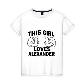 Женская футболка хлопок с принтом Эта девушка любит Александра в Курске, 100% хлопок | прямой крой, круглый вырез горловины, длина до линии бедер, слегка спущенное плечо | alexander | this girl loves | александр | имена | саша