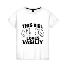 Женская футболка хлопок с принтом Эта девушка любит Василия в Курске, 100% хлопок | прямой крой, круглый вырез горловины, длина до линии бедер, слегка спущенное плечо | 
