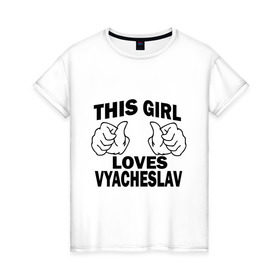 Женская футболка хлопок с принтом Эта девушка любит Вячеслава в Курске, 100% хлопок | прямой крой, круглый вырез горловины, длина до линии бедер, слегка спущенное плечо | this girl loves | vyacheslav | вячеслав | имена | слава