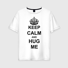 Женская футболка хлопок Oversize с принтом Keep calm and hug mе в Курске, 100% хлопок | свободный крой, круглый ворот, спущенный рукав, длина до линии бедер
 | обнимашки | обними меня | объятия