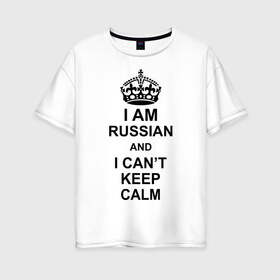 Женская футболка хлопок Oversize с принтом I am russian and i can t keep calm в Курске, 100% хлопок | свободный крой, круглый ворот, спущенный рукав, длина до линии бедер
 | из россии | россия | я русский