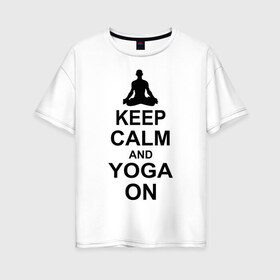 Женская футболка хлопок Oversize с принтом Keep calm and yoga on в Курске, 100% хлопок | свободный крой, круглый ворот, спущенный рукав, длина до линии бедер
 | йога | ом | спорт