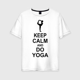 Женская футболка хлопок Oversize с принтом Keep calm and do yoga в Курске, 100% хлопок | свободный крой, круглый ворот, спущенный рукав, длина до линии бедер
 | йога | ом | спорт