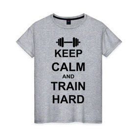 Женская футболка хлопок с принтом Keep calm and train hard в Курске, 100% хлопок | прямой крой, круглый вырез горловины, длина до линии бедер, слегка спущенное плечо | keep calm | keep calm and train hard | train hard | гантель