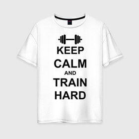 Женская футболка хлопок Oversize с принтом Keep calm and train hard в Курске, 100% хлопок | свободный крой, круглый ворот, спущенный рукав, длина до линии бедер
 | keep calm | keep calm and train hard | train hard | гантель